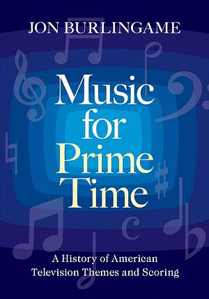 Music for Prime Time: A History of American Television Themes and Scoring by Jon Burlingame