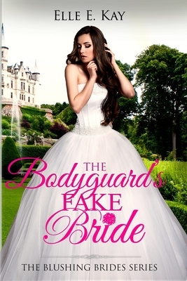 The Bodyguard's Fake Bride by Elle E. Kay