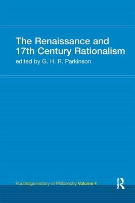 The Renaissance and 17th Century Rationalism: Routledge History of Philosophy Volume 4 by G.H.R. Parkinson