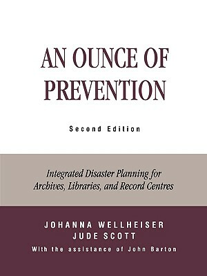 An Ounce of Prevention: Integrated Disaster Planning for Archives, Libraries, and Record Centers, Second Edition by Johanna Wellheiser, John Barton, Jude Scott