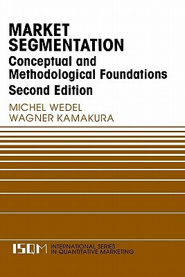 Market Segmentation: Conceptual and Methodological Foundations by Wagner A. Kamakura, Michel Wedel