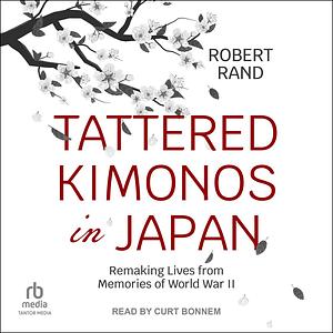 Tattered Kimonos in Japan: Remaking Lives from the Memories of WWII by Robert Rand