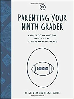 Parenting Your Ninth Grader: A Guide to Making the Most of the This Is Me Now Phase by Reggie Joiner, Kristen Ivy