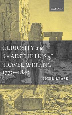 Curiosity and the Aesthetics of Travel Writing, 1770-1840: `from an Antique Land' by Nigel Leask