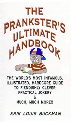 The Prankster's Ultimate Handbook: The World's Most Infamous, Illustrated, Hardcore Guide to Fiendishly Clever Practical Jokery & Much, Much More!! by Erik L. Buckman