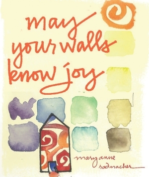 May Your Walls Know Joy... by Mary Anne Radmacher