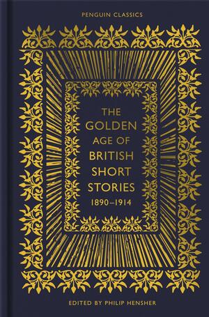 The Golden Age of British Short Stories 1890-1914 by Philip Hensher