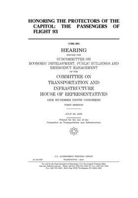 Honoring the protectors of the Capitol: the passengers of Flight 93 by United S. Congress, Committee on Transportation and (house), United States House of Representatives