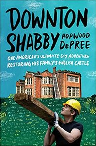 Downton Shabby: One American's Ultimate DIY Adventure Restoring His Family's English Castle by Hopwood DePree