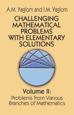 Challenging Mathematical Problems with Elementary Solutions, Vol. II by I. M. Yaglom, A. M. Yaglom