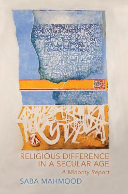 Religious Difference in a Secular Age: A Minority Report by Saba Mahmood