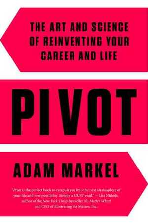 Pivot: The Art and Science of Reinventing Your Career and Life by Adam Markel