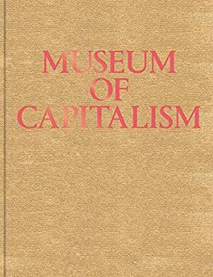 Museum of Capitalism: Expanded Second Edition by Ingrid Burrington, Chiara Bottici, Lucy R. Lippard, Steven Cottingham, Kevin Killian, Timothy Furstnau, Susannah Sayler, Kim Robinson, Simon Sheikh, McKenzie Wark, Ben Davis, Edward Morris, T.J. Demos, Chantal Mouffe, Jodi Dean, Stephen Squibb, Nina Power, Andrea Steves, Heather Davis