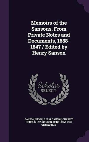 Memoirs of the Sansons, From Private Notes and Documents, 1688-1847 / Edited by Henry Sanson by Henri Sanson, Henri Sanson