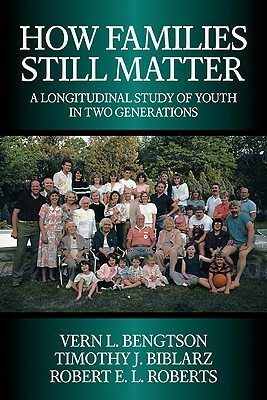 How Families Still Matter: A Longitudinal Study of Youth in Two Generations by Timothy J. Biblarz, Vern L. Bengtson, Robert E. L. Roberts