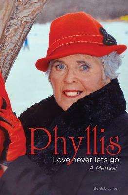 Phyllis: Love Never Lets Go: A Memoire by Bob Jones