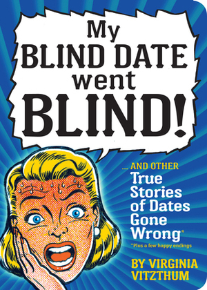 My Blind Date Went Blind!: And Other True Stories of Dates Gone Wrong by Virginia Vitzthum