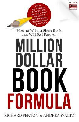 Million Dollar Book Formula: How to Write a Short Book That Will Sell Forever by Andrea Waltz, Richard Fenton