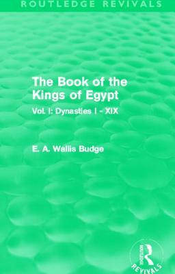 The Book of the Kings of Egypt (Routledge Revivals): Vol. I: Dynasties I - XIX by E. A. Wallis Budge