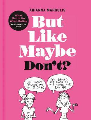 But Like Maybe Don't?: What Not to Do When Dating: An Illustrated Guide by Arianna Margulis