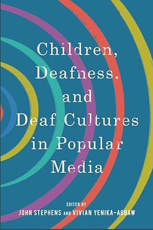 Children, Deafness, and Deaf Cultures in Popular Media by Vivian Yenika-Agbaw, John Stephens