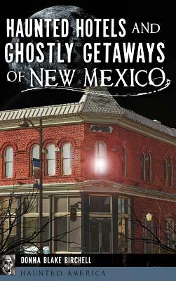 Haunted Hotels and Ghostly Getaways of New Mexico by Donna Blake Birchell