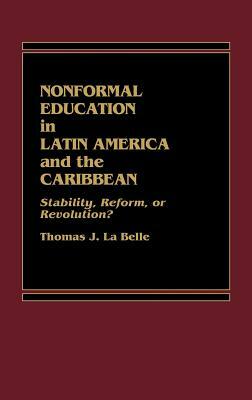 Nonformal Education in Latin America and the Caribbean: Stability, Reform, or Revolution? by Philip G. Altbach