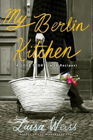 My Berlin Kitchen: A Love Story (with Recipes) by Luisa Weiss