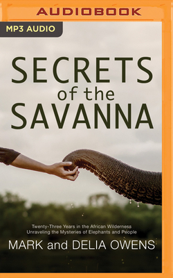 Secrets of the Savanna: Twenty-Three Years in the African Wilderness Unraveling the Mysteries of Elephants and People by Delia Owens, Mark Owens