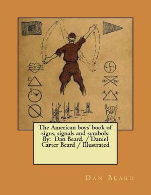 The American boys' book of signs, signals and symbols. By: Dan Beard. / Daniel Carter Beard / Illustrated by Dan Beard
