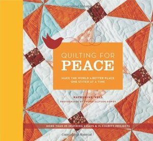 Quilting for Peace: Make the World a Better Place One Stitch at a Time by Thayer Allyson Gowdy, Katherine Bell
