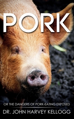 Pork: Or the Dangers of Pork-eating Exposed (Annotated) by John Harvey Kellogg