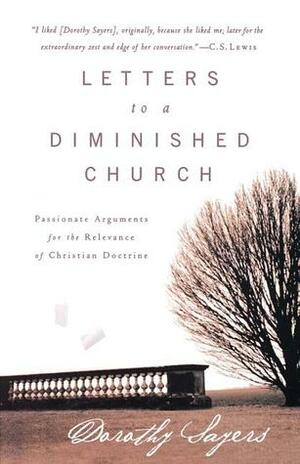 Letters to a Diminished Church: Passionate Arguments for the Relevance of Christian Doctrine by Dorothy L. Sayers