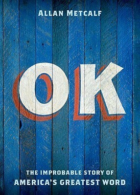 OK: The Improbable Story of America's Greatest Word by Allan Metcalf