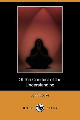 Of the Conduct of the Understanding (Dodo Press) by John Locke