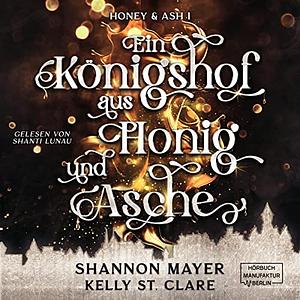 Ein Königshof aus Honig und Asche: Honey & Ash 1 by Shannon Mayer, Shanti Lunau, Kelly St. Clare