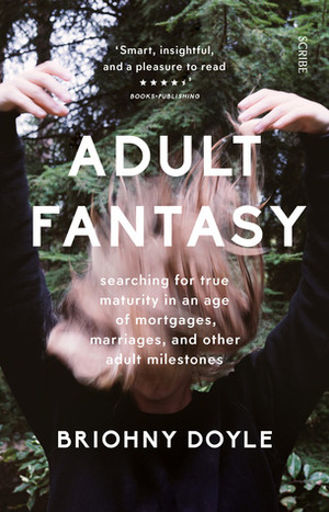 Adult Fantasy: searching for true maturity in an age of mortgages, marriages, and other adult milestones by Briohny Doyle