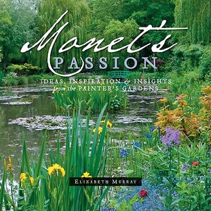 Monet's Passion: Ideas, Inspiration & Insights from the Painter's Gardens by Elizabeth Murray