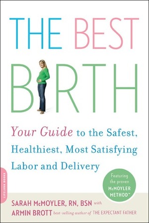 The Best Birth: Your Guide to the Safest, Healthiest, Most Satisfying Labor and Delivery by Sarah McMoyler, Armin A. Brott