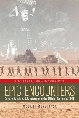 Epic Encounters: Culture, Media, and U.S. Interests in the Middle East Since1945 by Melani McAlister