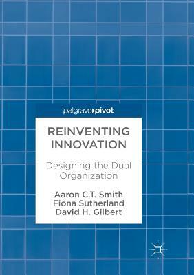 Reinventing Innovation: Designing the Dual Organization by Fiona Sutherland, David H. Gilbert, Aaron C. T. Smith