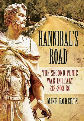 Hannibal's Road: The Second Punic War in Italy 213-203 BC by Mike Roberts