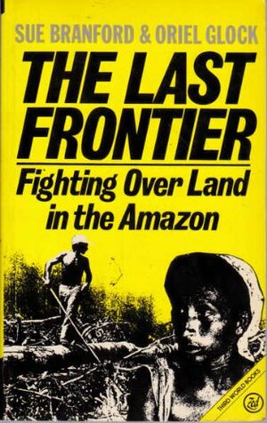 The Last Frontier: Fighting Over Land In The Amazon by Oriel Glock, Sue Branford