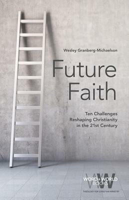 Future Faith: Ten Challenges Reshaping Christianity in the 21st Century by Wesley Granberg-Michaelson