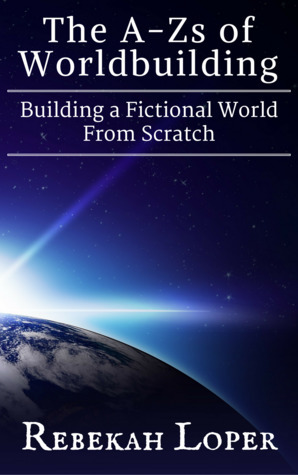 The A-Zs of Worldbuilding: Building a Fictional World From Scratch (The A-Zs of Worldbuilding, #1) by Rebekah Loper