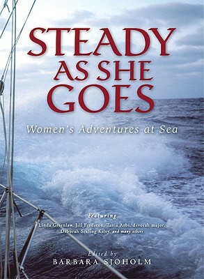 Steady as She Goes: Women's Adventures at Sea by Barbara Sjoholm