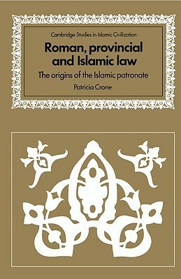 Roman, Provincial and Islamic Law: The Origins of the Islamic Patronate by Patricia Crone