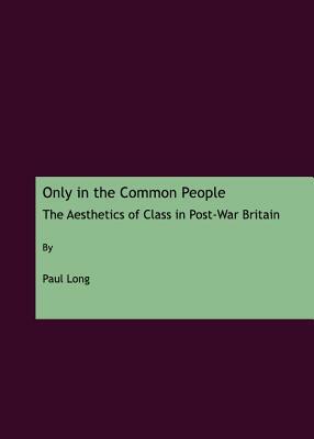 Only in the Common People: The Aesthetics of Class in Post-War Britain by Paul Long