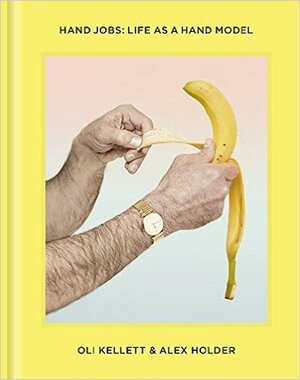 Hand Jobs: Life as a Hand Model by Alex Holder, Oli Kellett