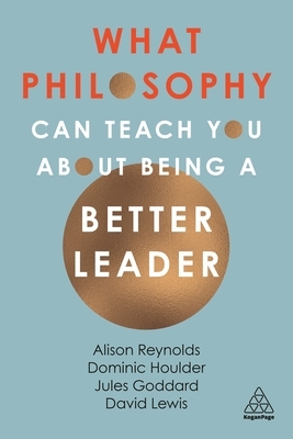 What Philosophy Can Teach You about Being a Better Leader by Dominic Houlder, Jules Goddard, Alison Reynolds
